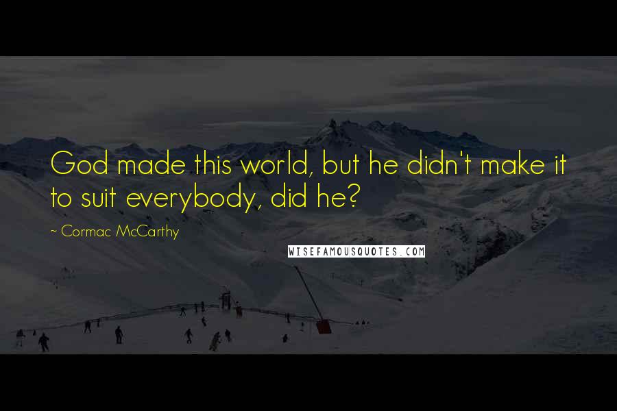 Cormac McCarthy Quotes: God made this world, but he didn't make it to suit everybody, did he?