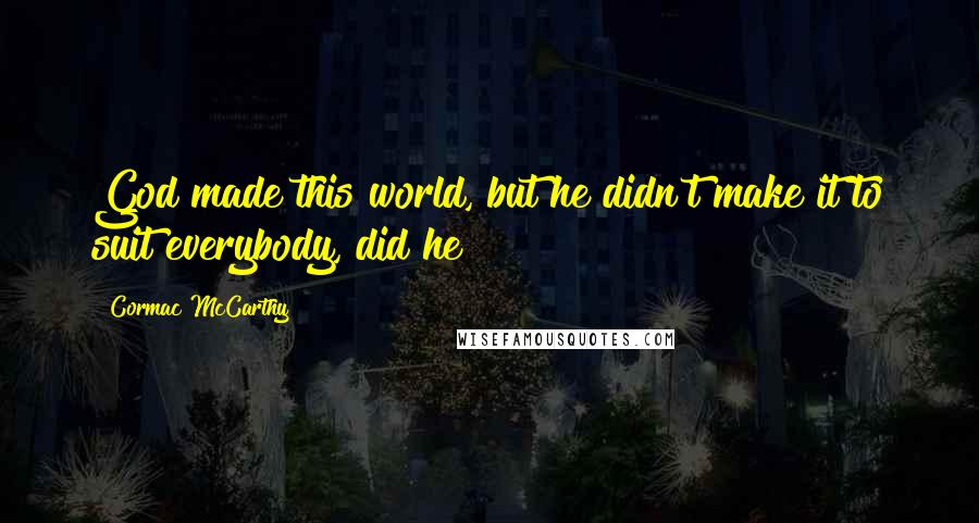 Cormac McCarthy Quotes: God made this world, but he didn't make it to suit everybody, did he?