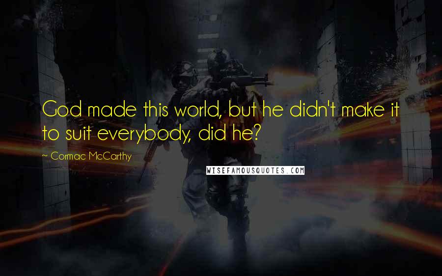 Cormac McCarthy Quotes: God made this world, but he didn't make it to suit everybody, did he?