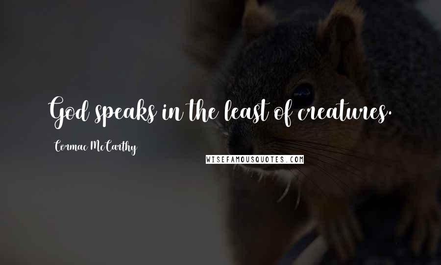 Cormac McCarthy Quotes: God speaks in the least of creatures.