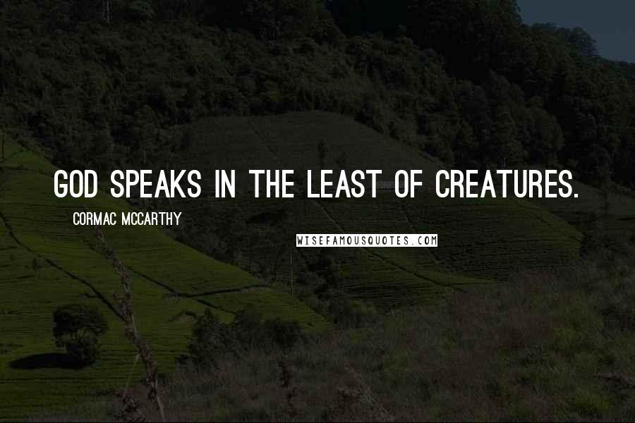 Cormac McCarthy Quotes: God speaks in the least of creatures.