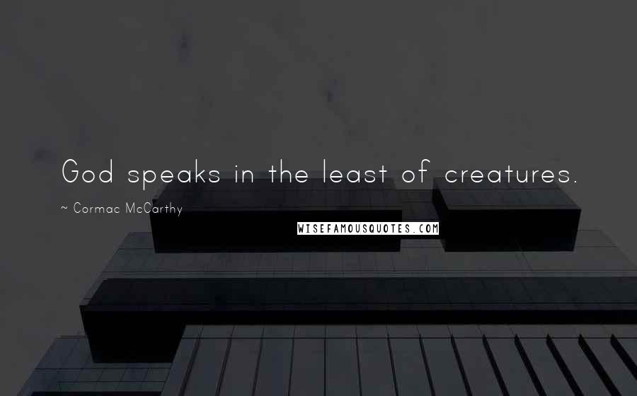 Cormac McCarthy Quotes: God speaks in the least of creatures.