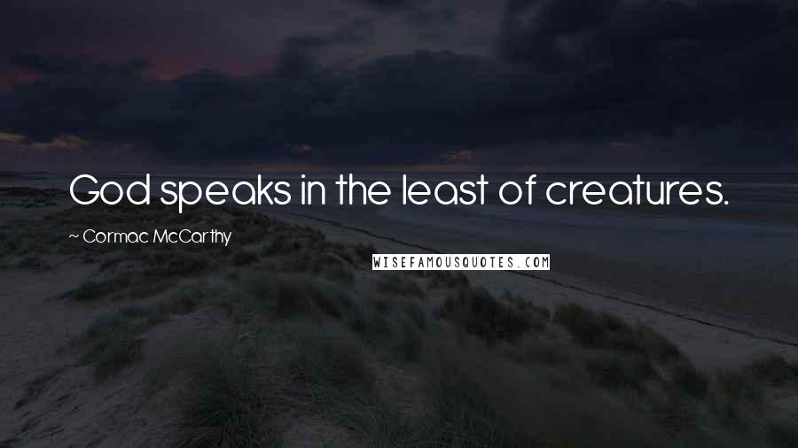 Cormac McCarthy Quotes: God speaks in the least of creatures.