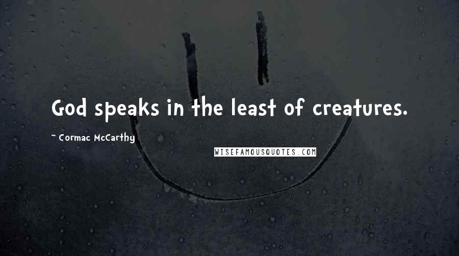 Cormac McCarthy Quotes: God speaks in the least of creatures.