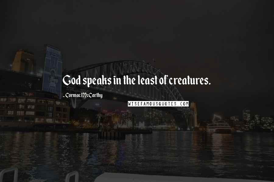 Cormac McCarthy Quotes: God speaks in the least of creatures.