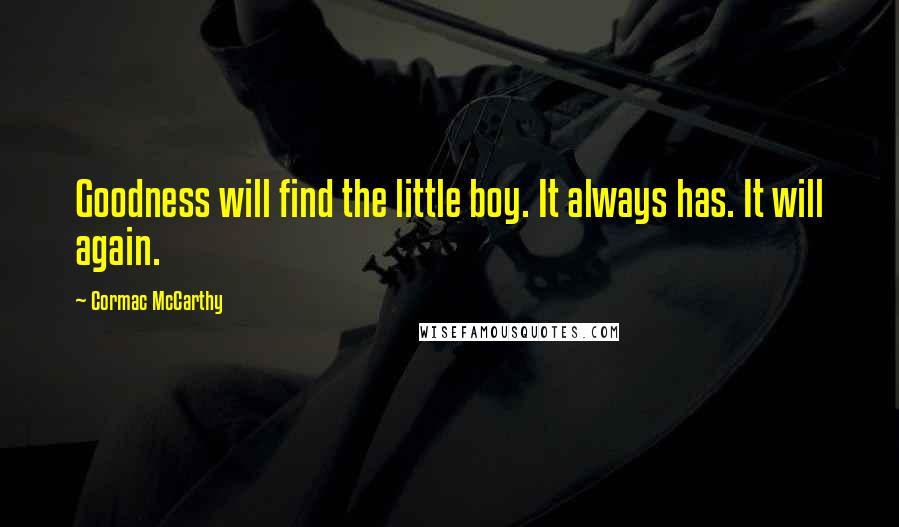 Cormac McCarthy Quotes: Goodness will find the little boy. It always has. It will again.
