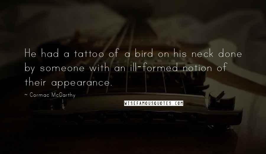 Cormac McCarthy Quotes: He had a tattoo of a bird on his neck done by someone with an ill-formed notion of their appearance.