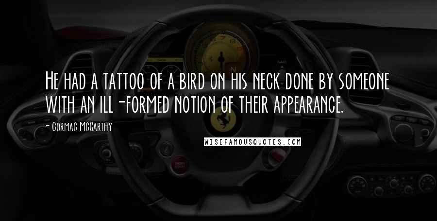 Cormac McCarthy Quotes: He had a tattoo of a bird on his neck done by someone with an ill-formed notion of their appearance.