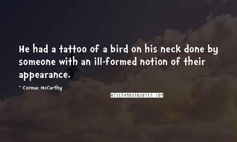 Cormac McCarthy Quotes: He had a tattoo of a bird on his neck done by someone with an ill-formed notion of their appearance.