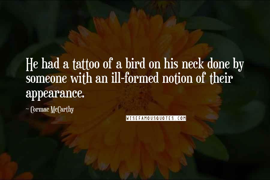 Cormac McCarthy Quotes: He had a tattoo of a bird on his neck done by someone with an ill-formed notion of their appearance.