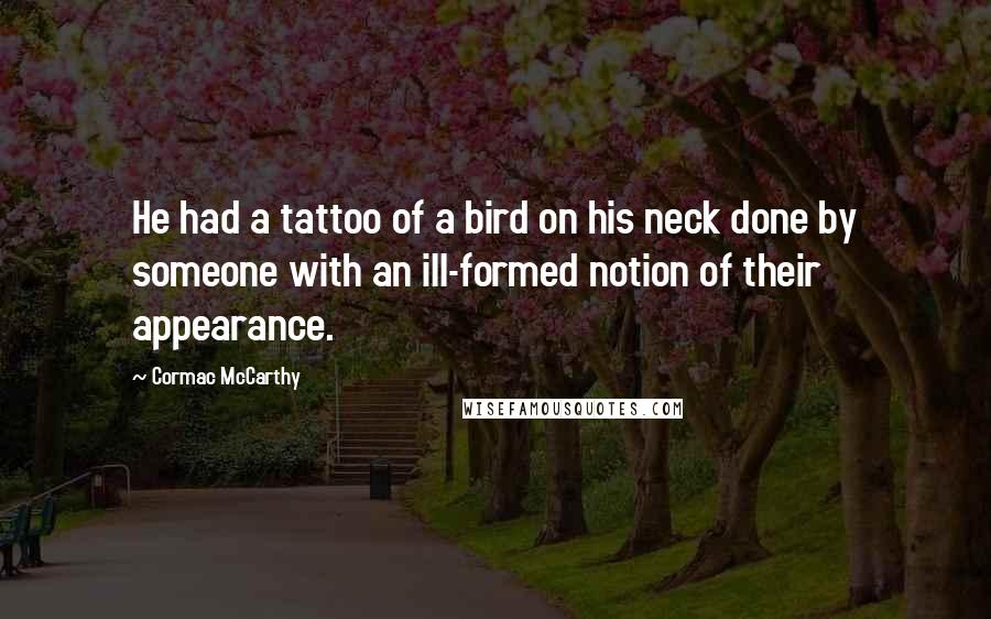 Cormac McCarthy Quotes: He had a tattoo of a bird on his neck done by someone with an ill-formed notion of their appearance.