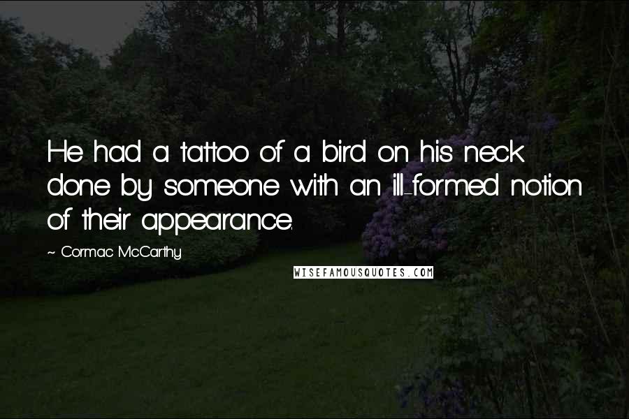 Cormac McCarthy Quotes: He had a tattoo of a bird on his neck done by someone with an ill-formed notion of their appearance.