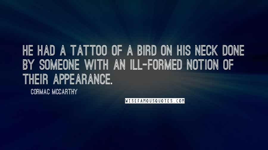 Cormac McCarthy Quotes: He had a tattoo of a bird on his neck done by someone with an ill-formed notion of their appearance.