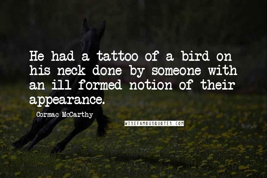 Cormac McCarthy Quotes: He had a tattoo of a bird on his neck done by someone with an ill-formed notion of their appearance.