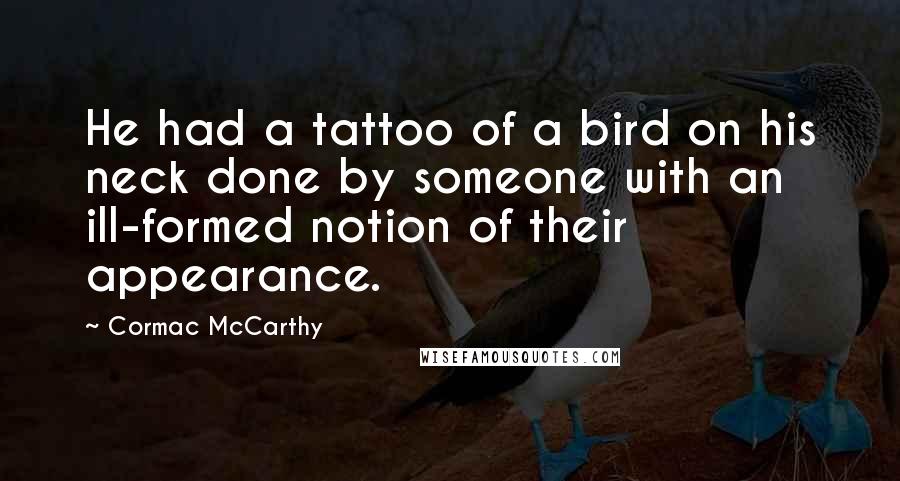 Cormac McCarthy Quotes: He had a tattoo of a bird on his neck done by someone with an ill-formed notion of their appearance.