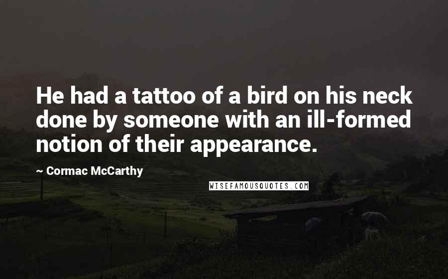 Cormac McCarthy Quotes: He had a tattoo of a bird on his neck done by someone with an ill-formed notion of their appearance.