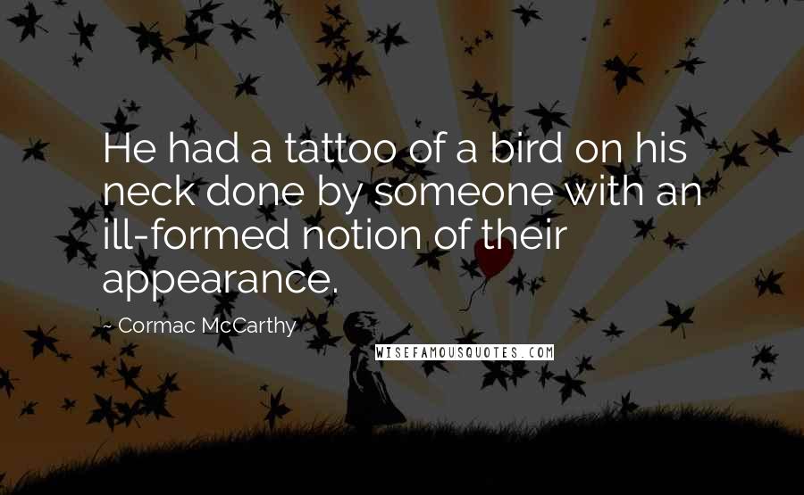 Cormac McCarthy Quotes: He had a tattoo of a bird on his neck done by someone with an ill-formed notion of their appearance.