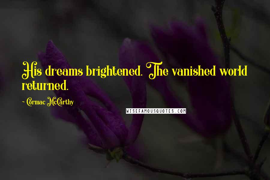 Cormac McCarthy Quotes: His dreams brightened. The vanished world returned.