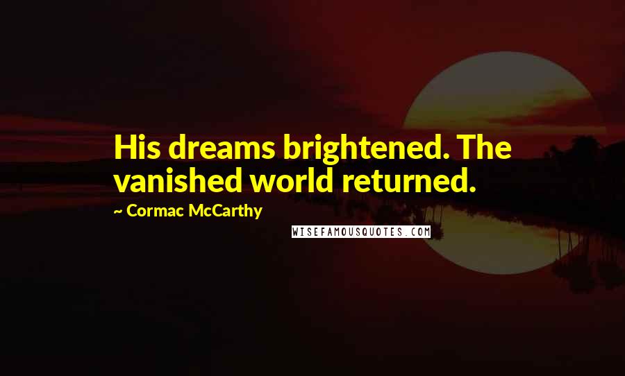 Cormac McCarthy Quotes: His dreams brightened. The vanished world returned.