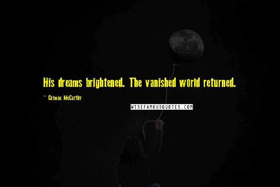 Cormac McCarthy Quotes: His dreams brightened. The vanished world returned.