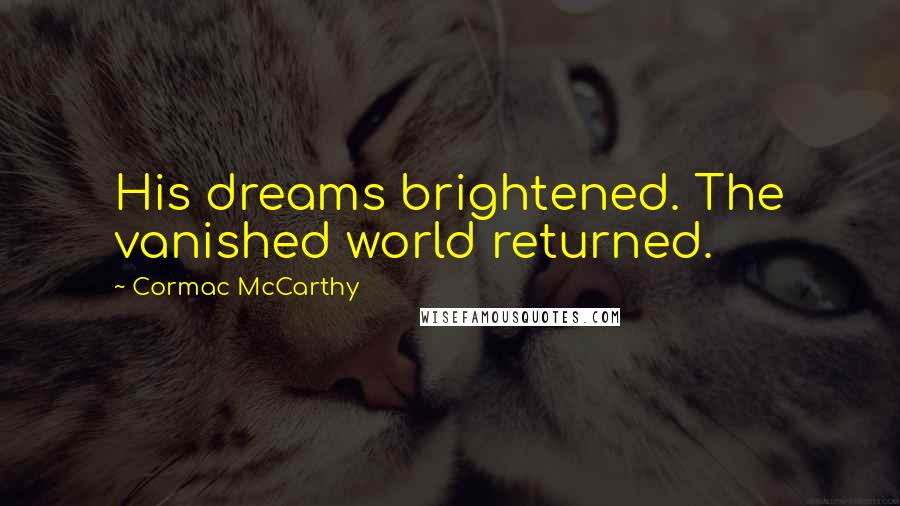 Cormac McCarthy Quotes: His dreams brightened. The vanished world returned.