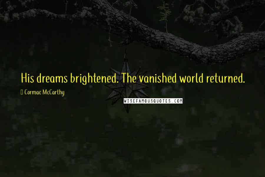 Cormac McCarthy Quotes: His dreams brightened. The vanished world returned.