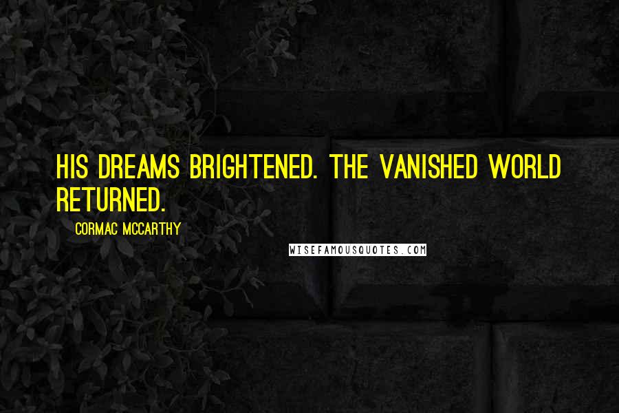 Cormac McCarthy Quotes: His dreams brightened. The vanished world returned.