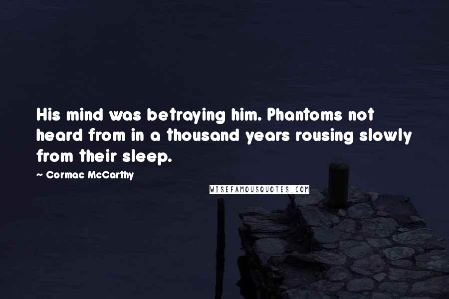 Cormac McCarthy Quotes: His mind was betraying him. Phantoms not heard from in a thousand years rousing slowly from their sleep.