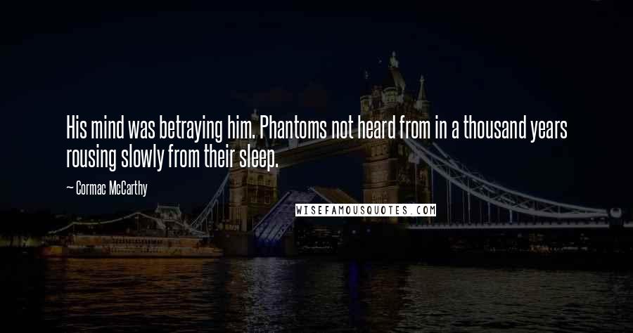 Cormac McCarthy Quotes: His mind was betraying him. Phantoms not heard from in a thousand years rousing slowly from their sleep.