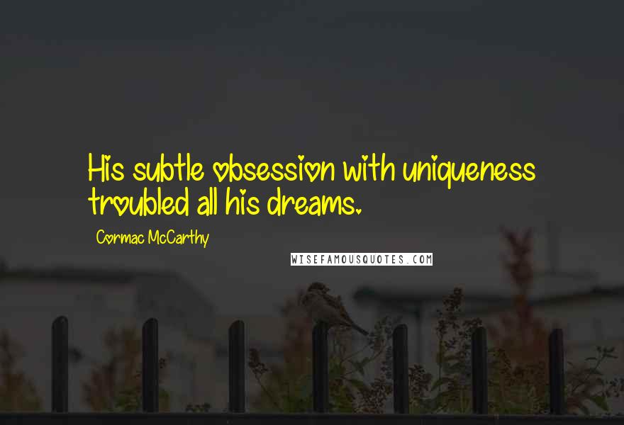 Cormac McCarthy Quotes: His subtle obsession with uniqueness troubled all his dreams.