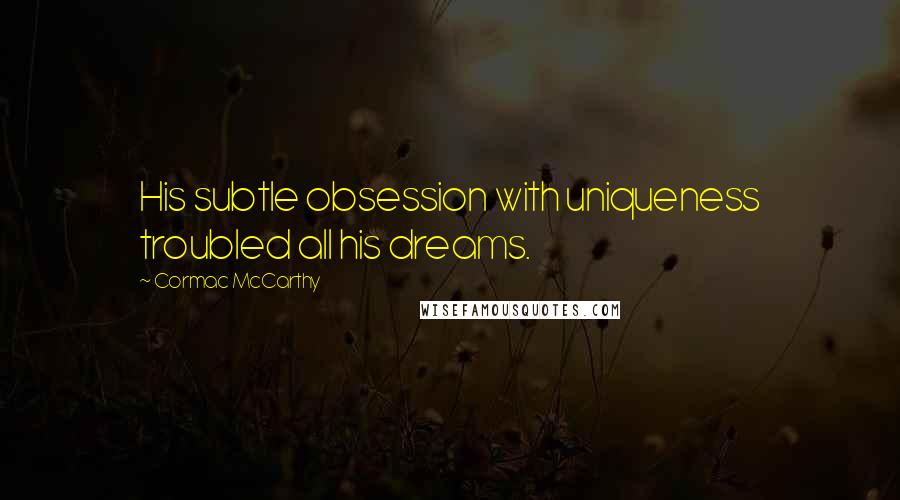 Cormac McCarthy Quotes: His subtle obsession with uniqueness troubled all his dreams.