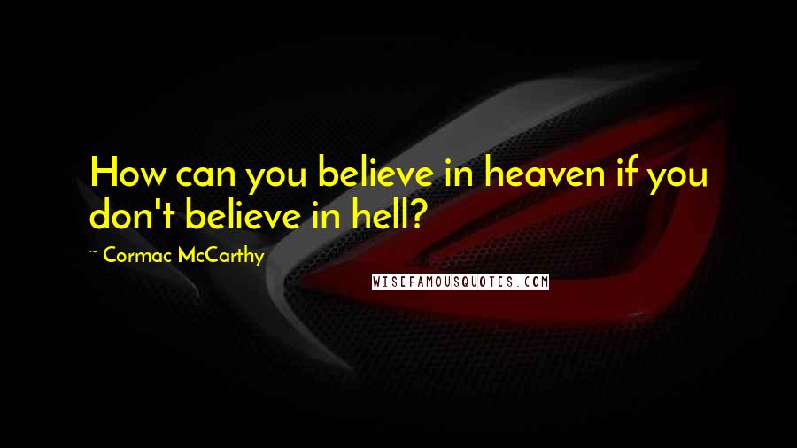 Cormac McCarthy Quotes: How can you believe in heaven if you don't believe in hell?