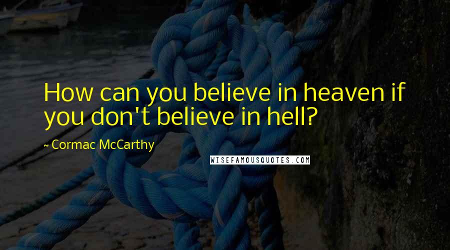 Cormac McCarthy Quotes: How can you believe in heaven if you don't believe in hell?
