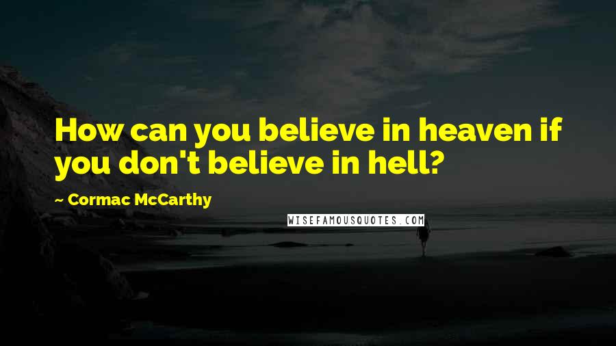 Cormac McCarthy Quotes: How can you believe in heaven if you don't believe in hell?