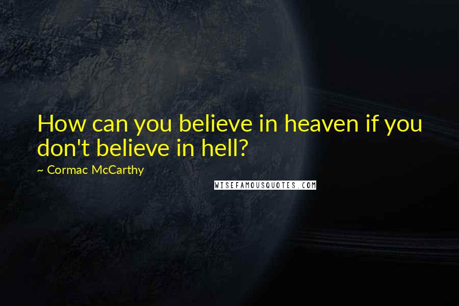 Cormac McCarthy Quotes: How can you believe in heaven if you don't believe in hell?