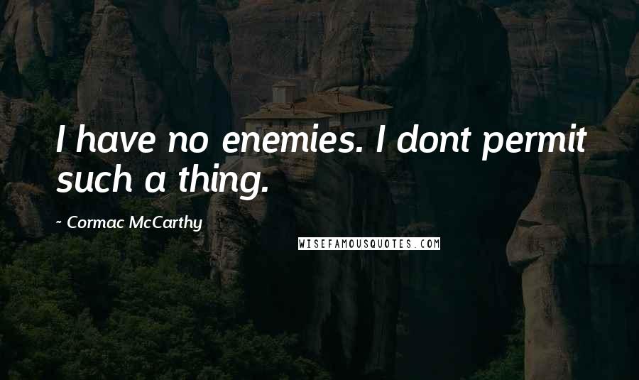 Cormac McCarthy Quotes: I have no enemies. I dont permit such a thing.