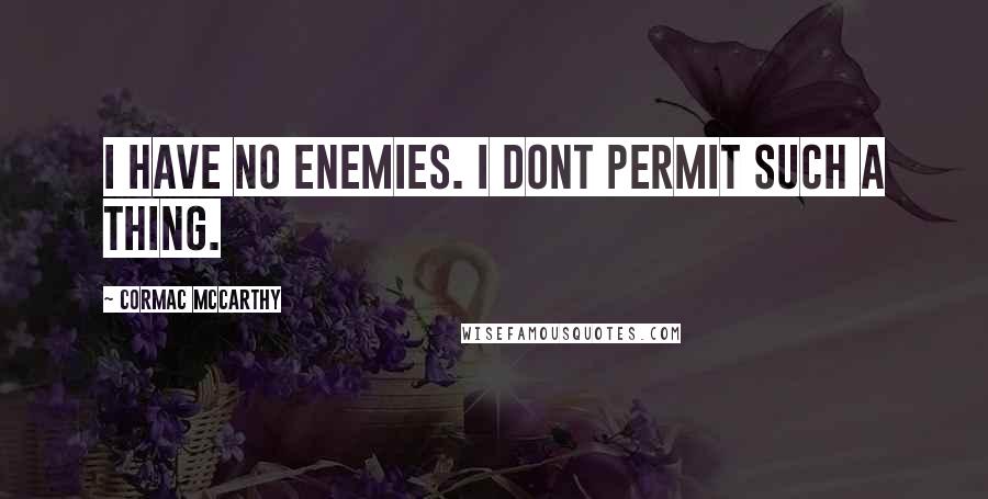 Cormac McCarthy Quotes: I have no enemies. I dont permit such a thing.