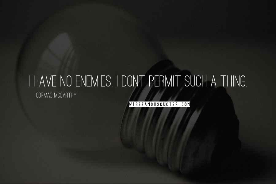 Cormac McCarthy Quotes: I have no enemies. I dont permit such a thing.