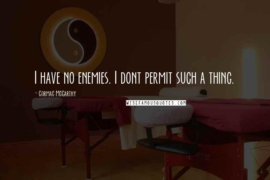 Cormac McCarthy Quotes: I have no enemies. I dont permit such a thing.