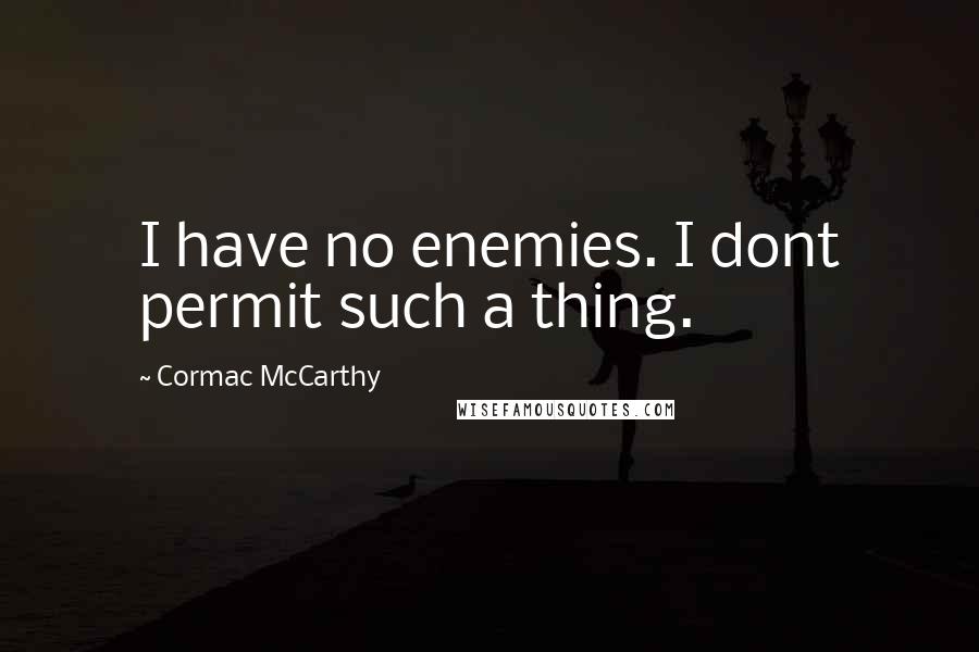 Cormac McCarthy Quotes: I have no enemies. I dont permit such a thing.