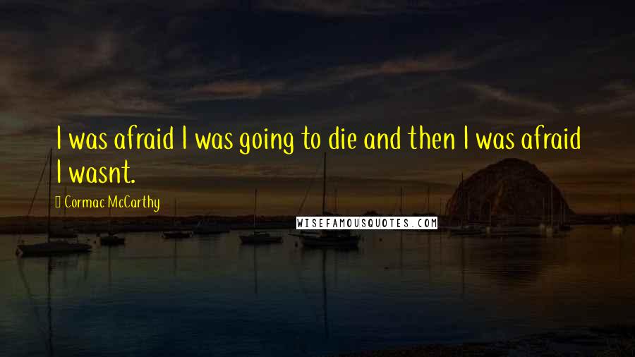 Cormac McCarthy Quotes: I was afraid I was going to die and then I was afraid I wasnt.