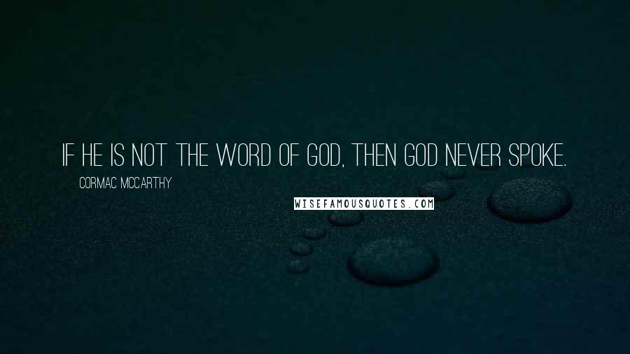 Cormac McCarthy Quotes: If he is not the word of God, then God never spoke.