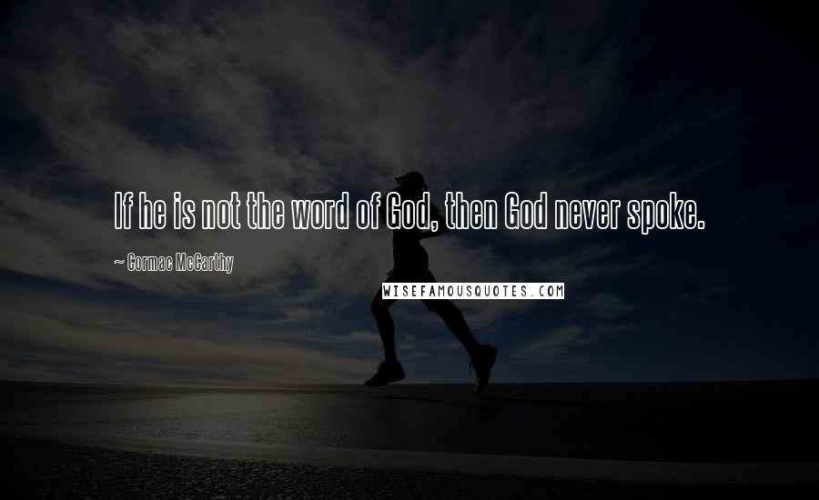 Cormac McCarthy Quotes: If he is not the word of God, then God never spoke.