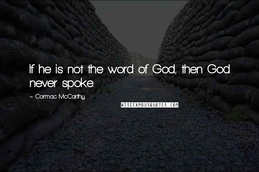 Cormac McCarthy Quotes: If he is not the word of God, then God never spoke.