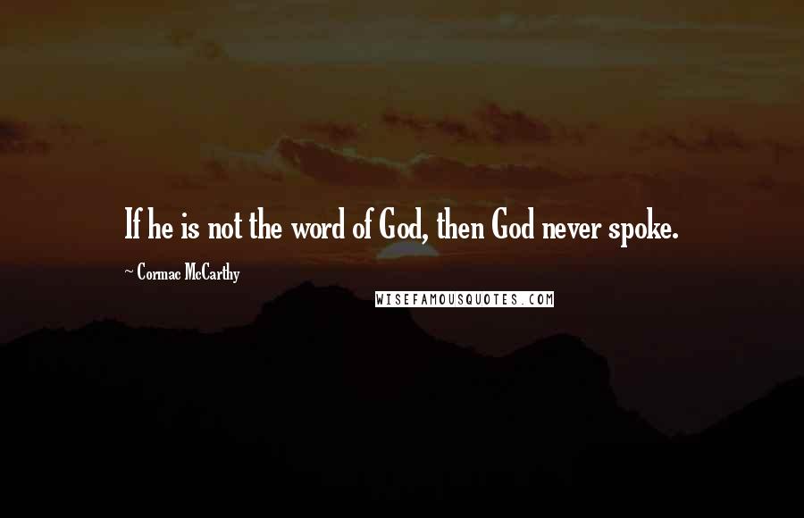 Cormac McCarthy Quotes: If he is not the word of God, then God never spoke.