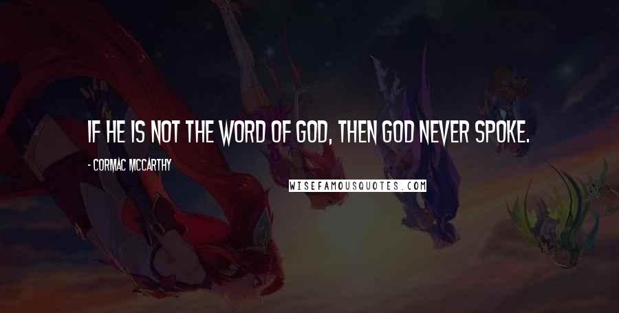 Cormac McCarthy Quotes: If he is not the word of God, then God never spoke.