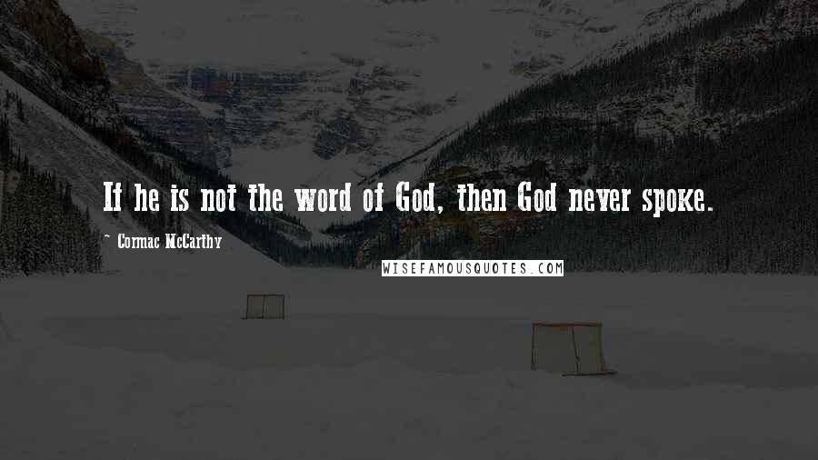 Cormac McCarthy Quotes: If he is not the word of God, then God never spoke.