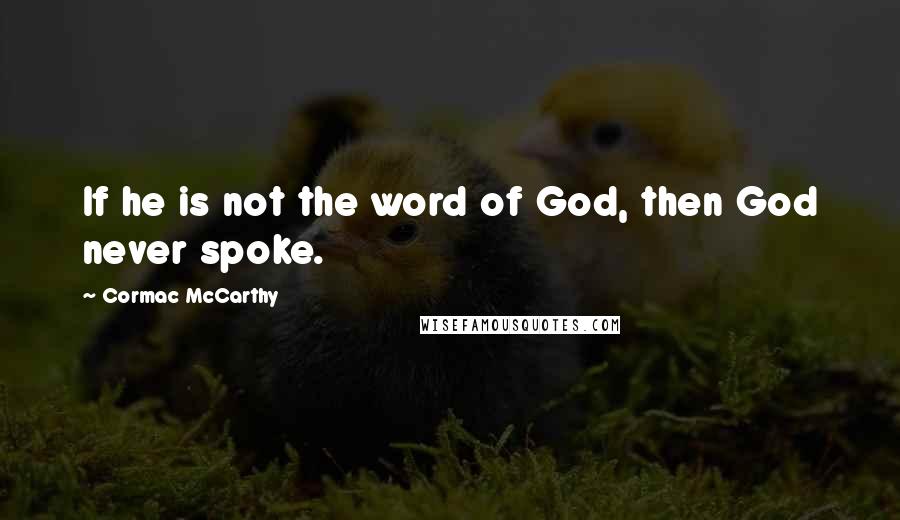 Cormac McCarthy Quotes: If he is not the word of God, then God never spoke.