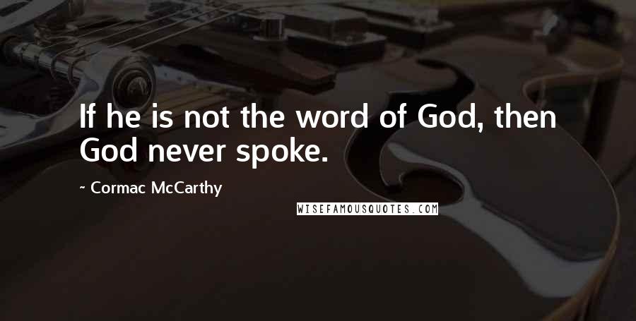 Cormac McCarthy Quotes: If he is not the word of God, then God never spoke.