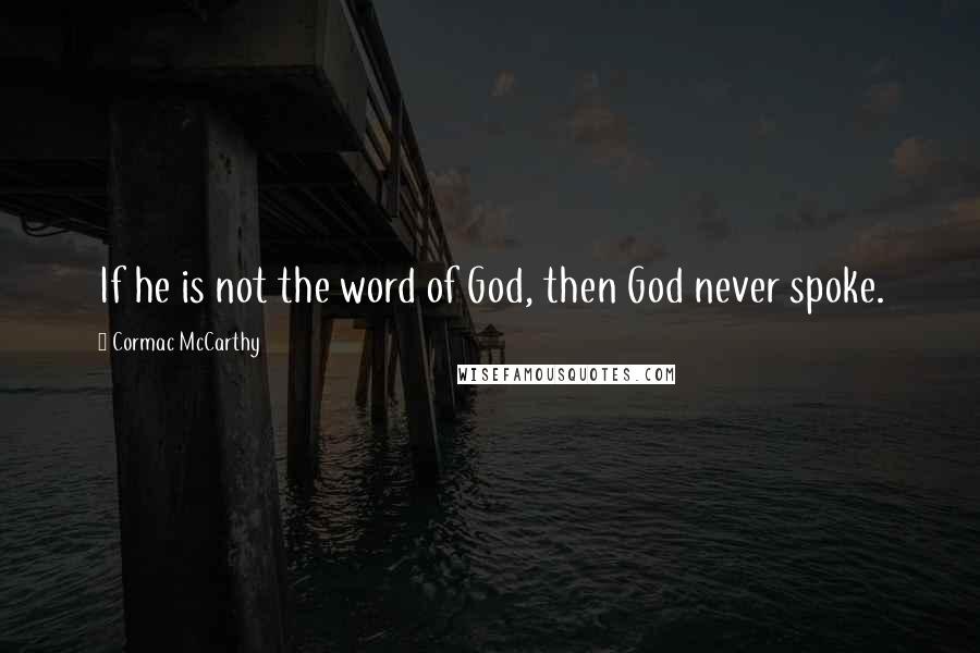 Cormac McCarthy Quotes: If he is not the word of God, then God never spoke.